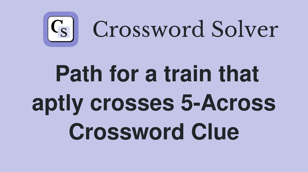 Path for a train that aptly crosses 5Across Crossword Clue Answers